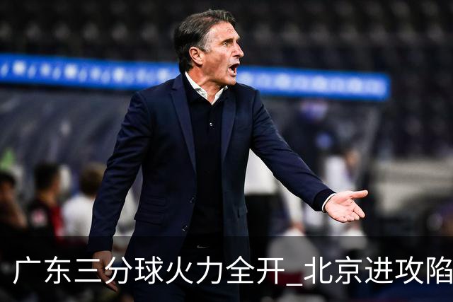 广东三分球火力全开 北京进攻陷入僵局