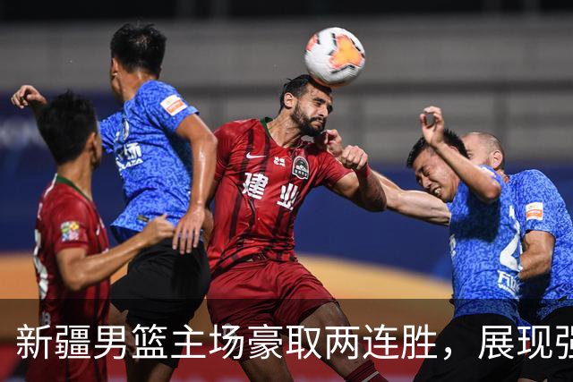 新疆男篮主场豪取两连胜，展现强大实力